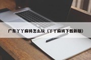 广东丫丫麻将怎么玩（丫丫麻将下载新版）