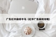 广东红中麻将中马（红中广东麻将攻略）