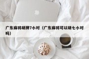 广东麻将胡牌7小对（广东麻将可以胡七小对吗）