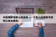 中航期货有限公司官网（一个军人给我账号密码让我买期货）