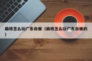 麻将怎么玩广东白板（麻将怎么玩广东白板的）