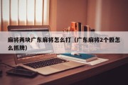 麻将两块广东麻将怎么打（广东麻将2个骰怎么抓牌）