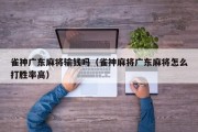 雀神广东麻将输钱吗（雀神麻将广东麻将怎么打胜率高）