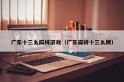 广东十三幺麻将游戏（广东麻将十三幺牌）