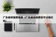 广东麻将碰牌视频（广东麻将碰牌后可以暗杠吗）