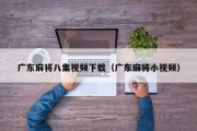 广东麻将八集视频下载（广东麻将小视频）