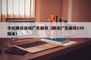 手机腾讯游戏广东麻将（腾讯广东麻将150版本）
