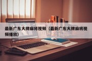 最新广东大牌麻将视频（最新广东大牌麻将视频播放）