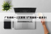 广东麻将一二三算钱（广东麻将一底多少）