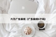 六万广东麻将（广东麻将6个码）