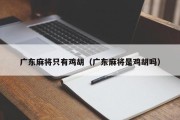 广东麻将只有鸡胡（广东麻将是鸡胡吗）