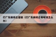 打广东麻将总是输（打广东麻将总是输钱怎么办）