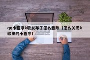 qq小程序k歌发布了怎么删除（怎么关闭k歌里的小程序）