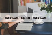 腾讯欢乐麻将广东麻将群（腾讯欢乐麻将）