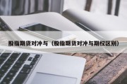 股指期货对冲与（股指期货对冲与期权区别）