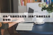 闲来广东麻将怎么分享（闲来广东麻将怎么设置管理）