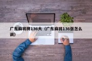 广东麻将牌136大（广东麻将136张怎么调）