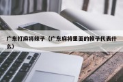 广东打麻将辣子（广东麻将里面的赖子代表什么）