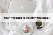 怎么打广东麻将赢钱（如何打广东麻将能赢）