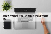 摇骰子广东麻将下载（广东摇骰子玩法视频教程）