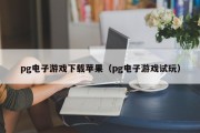 pg电子游戏下载苹果（pg电子游戏试玩）