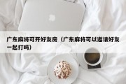 广东麻将可开好友房（广东麻将可以邀请好友一起打吗）