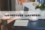 bg电子娱乐平台登录（yg电子娱乐登录）