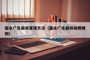 丽水广东麻将算钱方法（丽水广东麻将胡牌规则）