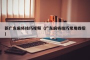 新广东麻将技巧视频（广东麻将技巧常用四招）