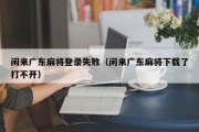 闲来广东麻将登录失败（闲来广东麻将下载了打不开）