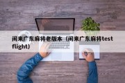 闲来广东麻将老版本（闲来广东麻将testflight）