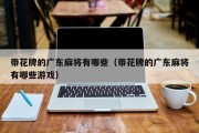 带花牌的广东麻将有哪些（带花牌的广东麻将有哪些游戏）
