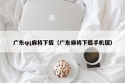 广东qq麻将下载（广东麻将下载手机版）
