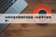 90年代电子游戏厅对战剑（80后电子游戏厅）