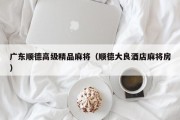 广东顺德高级精品麻将（顺德大良酒店麻将房）