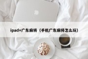 ipad+广东麻将（手机广东麻将怎么玩）