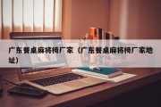 广东餐桌麻将椅厂家（广东餐桌麻将椅厂家地址）