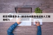 航空热线是多少（航空热线服务电话有人工服务吗?）