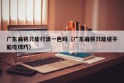 广东麻将只能打清一色吗（广东麻将只能碰不能吃技巧）