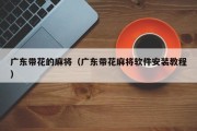 广东带花的麻将（广东带花麻将软件安装教程）
