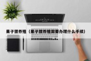 果子狸养殖（果子狸养殖需要办理什么手续）