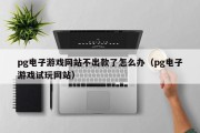 pg电子游戏网站不出款了怎么办（pg电子游戏试玩网站）