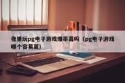 夜里玩pg电子游戏爆率高吗（pg电子游戏哪个容易赢）