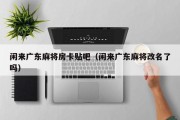闲来广东麻将房卡贴吧（闲来广东麻将改名了吗）