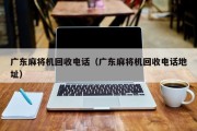 广东麻将机回收电话（广东麻将机回收电话地址）