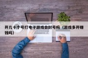 开几十个号打电子游戏会封号吗（游戏多开赚钱吗）