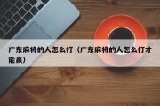 广东麻将的人怎么打（广东麻将的人怎么打才能赢）