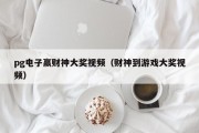 pg电子赢财神大奖视频（财神到游戏大奖视频）
