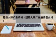 超级大牌广东麻将（超级大牌广东麻将怎么打）