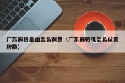 广东麻将桌面怎么调整（广东麻将机怎么设置牌数）